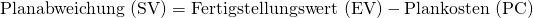 \text {Planabweichung (SV)} = \text{Fertigstellungswert (EV)} - \text{Plankosten (PC)}