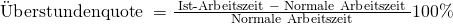\text { \"Uberstundenquote } = \frac { \text { Ist-Arbeitszeit } - \text { Normale Arbeitszeit }} {\text { Normale Arbeitszeit }} 100\%