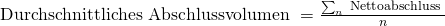 \text { Durchschnittliches Abschlussvolumen } = \frac { \sum_n \text { Nettoabschluss }} { n }